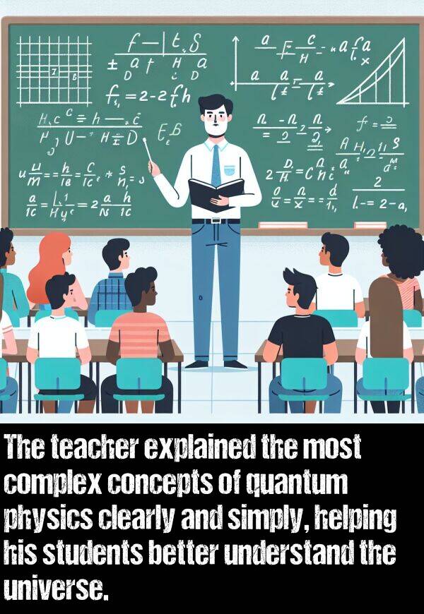 simply: The teacher explained the most complex concepts of quantum physics clearly and simply, helping his students better understand the universe.