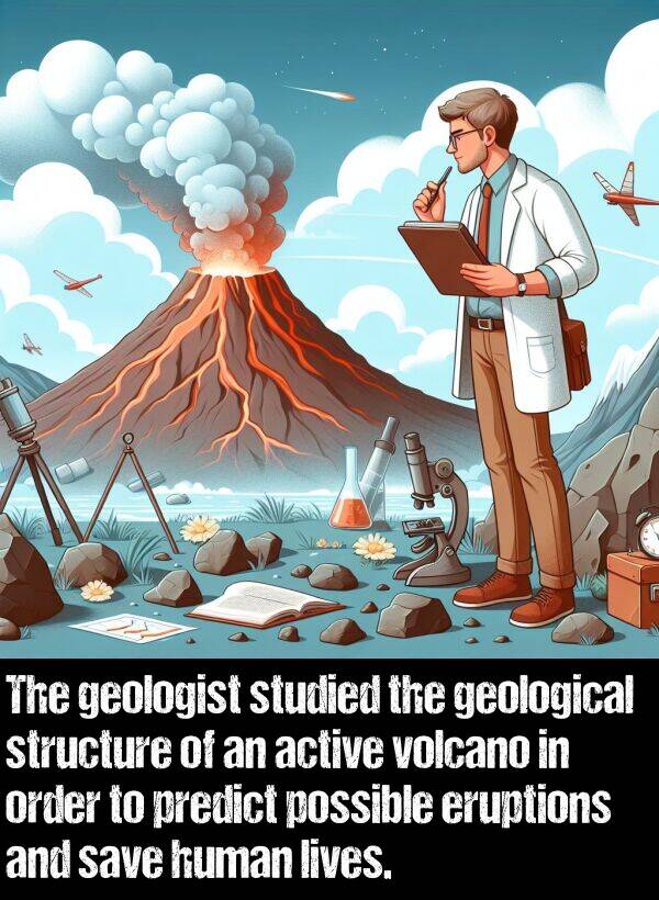 geologist: The geologist studied the geological structure of an active volcano in order to predict possible eruptions and save human lives.