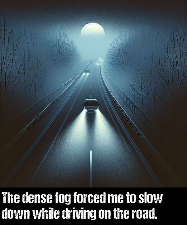 dense: The dense fog forced me to slow down while driving on the road.