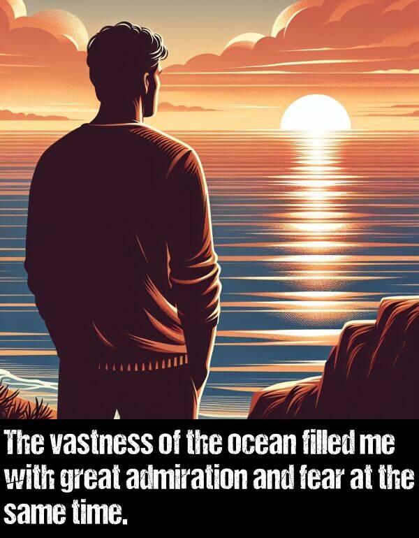 admiration: The vastness of the ocean filled me with great admiration and fear at the same time.