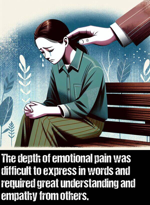 others: The depth of emotional pain was difficult to express in words and required great understanding and empathy from others.