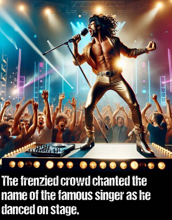 stage: The frenzied crowd chanted the name of the famous singer as he danced on stage.