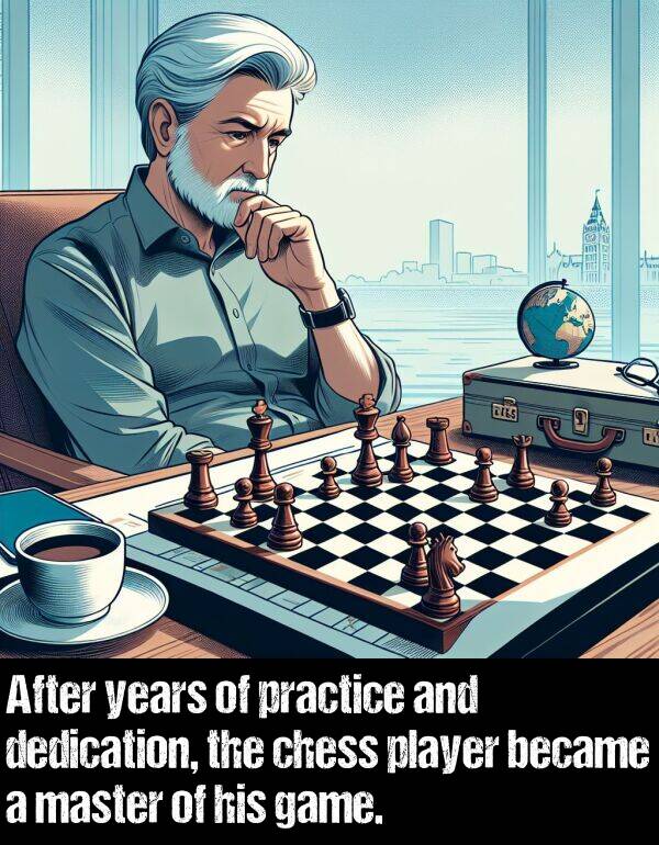 years: After years of practice and dedication, the chess player became a master of his game.