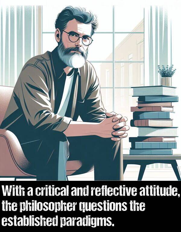 attitude: With a critical and reflective attitude, the philosopher questions the established paradigms.