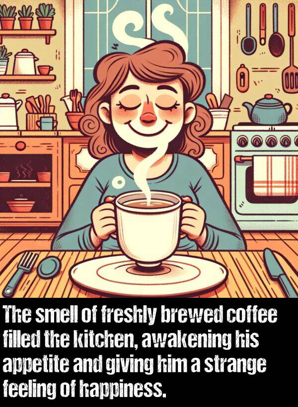 happiness: The smell of freshly brewed coffee filled the kitchen, awakening his appetite and giving him a strange feeling of happiness.