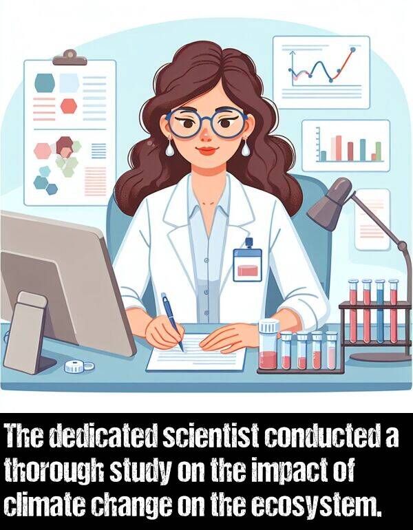 change: The dedicated scientist conducted a thorough study on the impact of climate change on the ecosystem.