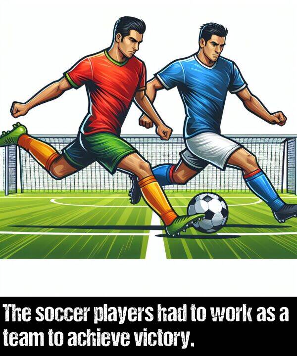 work: The soccer players had to work as a team to achieve victory.