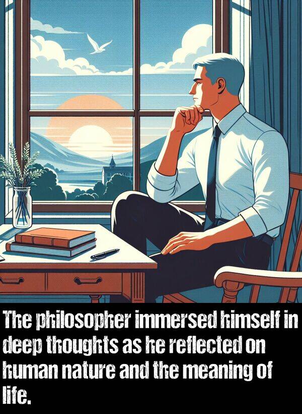 nature: The philosopher immersed himself in deep thoughts as he reflected on human nature and the meaning of life.