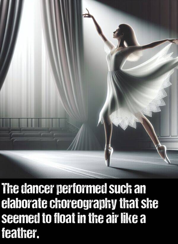 dancer: The dancer performed such an elaborate choreography that she seemed to float in the air like a feather.