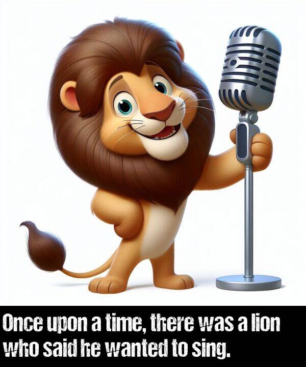 who: Once upon a time, there was a lion who said he wanted to sing.