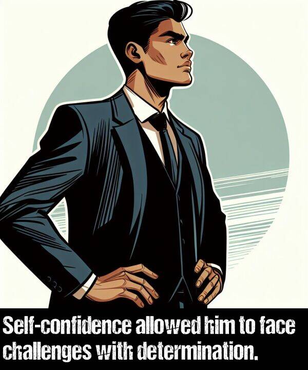 face: Self-confidence allowed him to face challenges with determination.