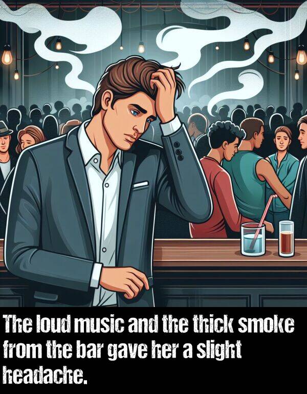 loud: The loud music and the thick smoke from the bar gave her a slight headache.