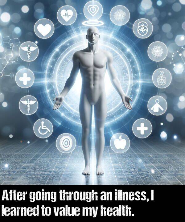 illness: After going through an illness, I learned to value my health.