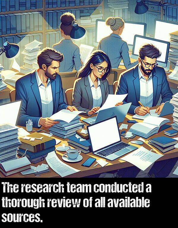 research: The research team conducted a thorough review of all available sources.