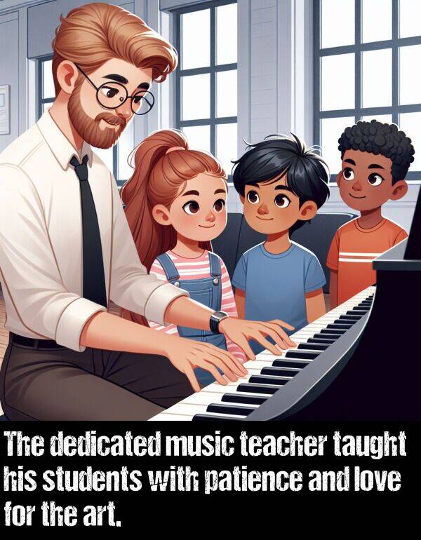 music: The dedicated music teacher taught his students with patience and love for the art.