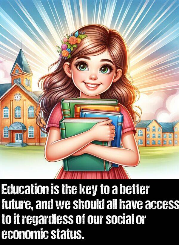 key: Education is the key to a better future, and we should all have access to it regardless of our social or economic status.