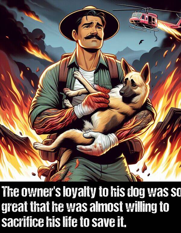 willing: The owner's loyalty to his dog was so great that he was almost willing to sacrifice his life to save it.