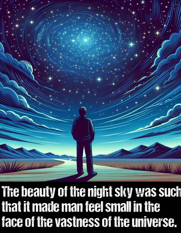 beauty: The beauty of the night sky was such that it made man feel small in the face of the vastness of the universe.