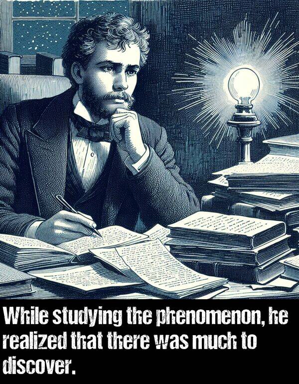 much: While studying the phenomenon, he realized that there was much to discover.