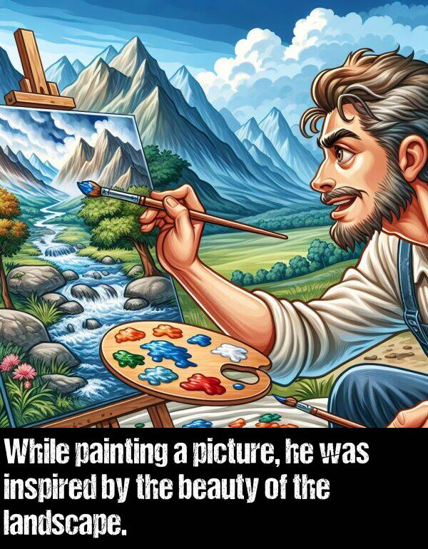 beauty: While painting a picture, he was inspired by the beauty of the landscape.