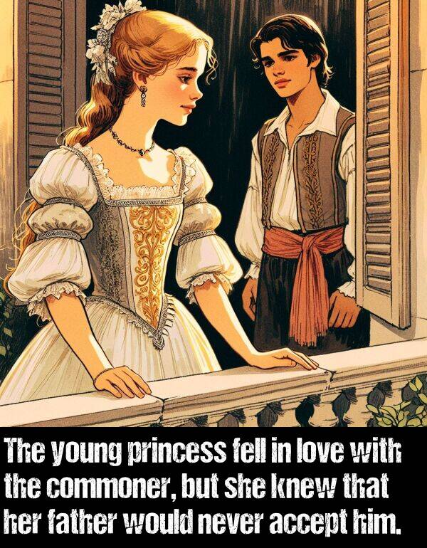 never: The young princess fell in love with the commoner, but she knew that her father would never accept him.