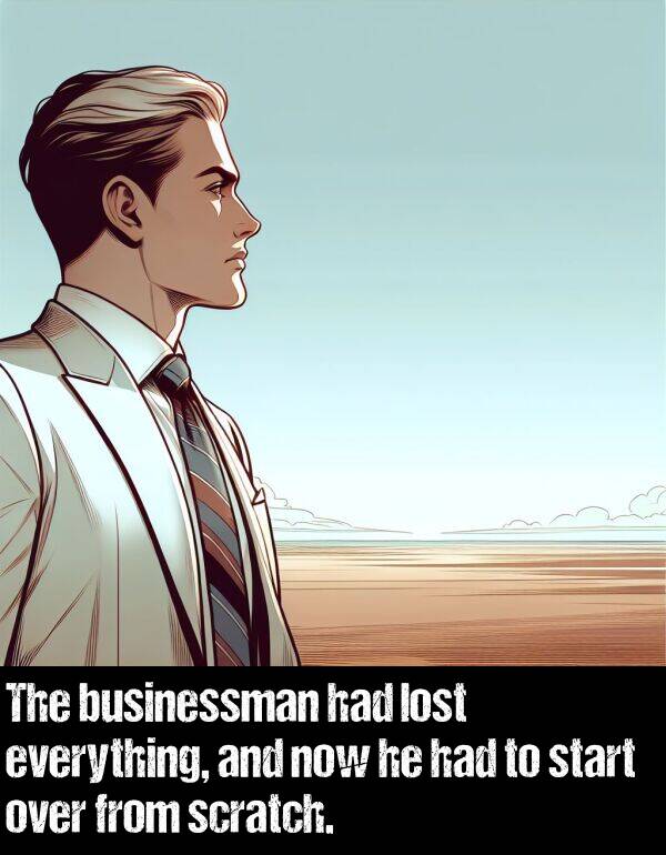 businessman: The businessman had lost everything, and now he had to start over from scratch.