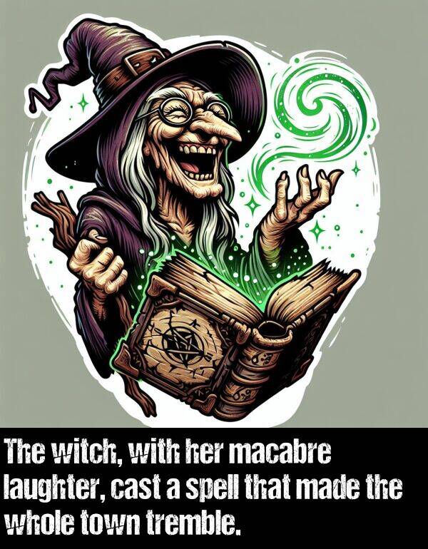 spell: The witch, with her macabre laughter, cast a spell that made the whole town tremble.