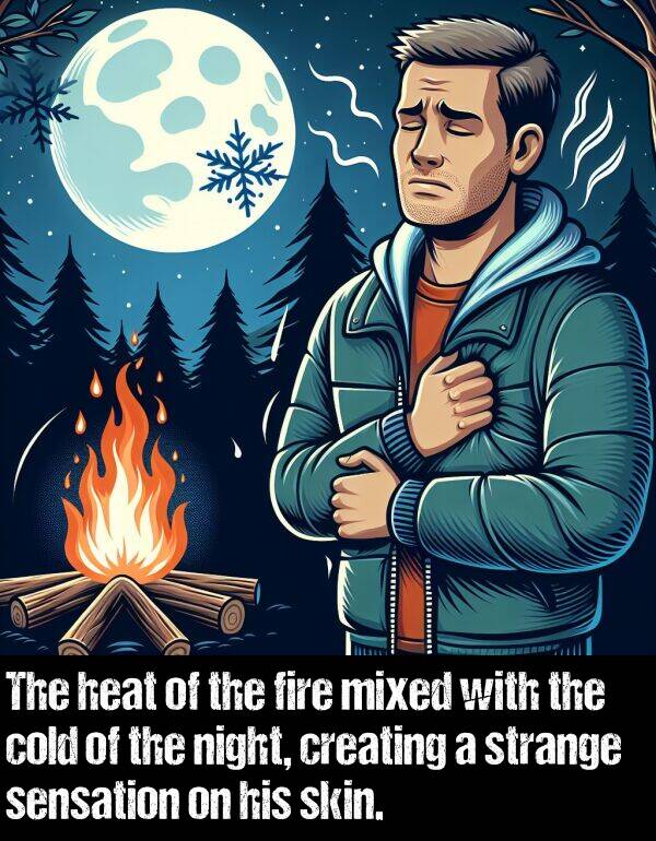 heat: The heat of the fire mixed with the cold of the night, creating a strange sensation on his skin.