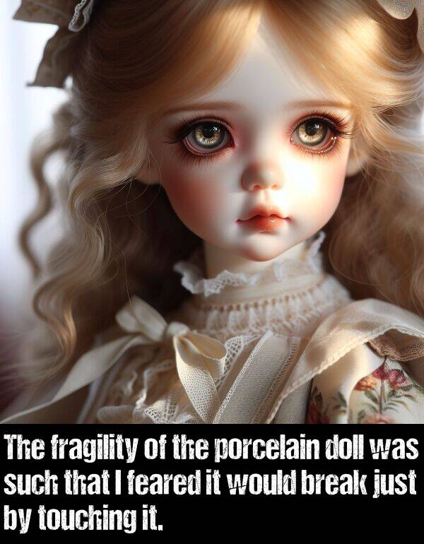 porcelain: The fragility of the porcelain doll was such that I feared it would break just by touching it.