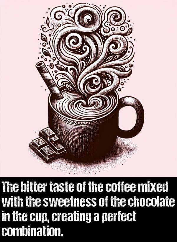 bitter: The bitter taste of the coffee mixed with the sweetness of the chocolate in the cup, creating a perfect combination.