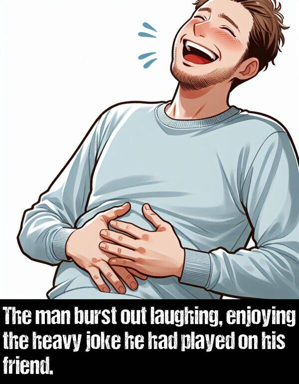 man: The man burst out laughing, enjoying the heavy joke he had played on his friend.