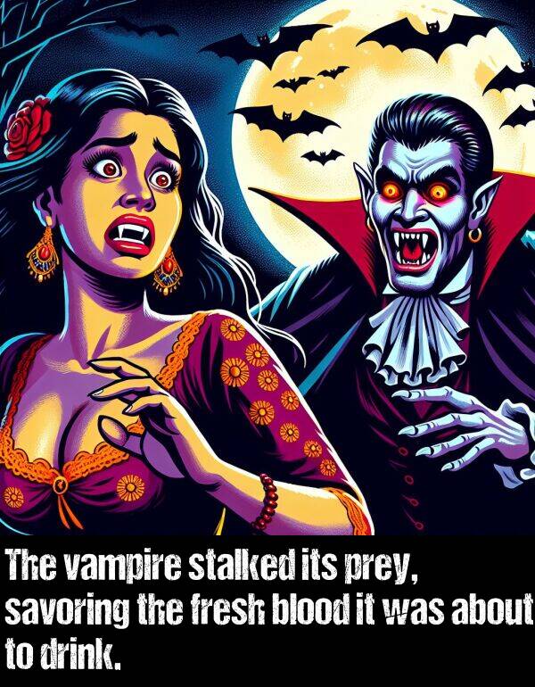 about: The vampire stalked its prey, savoring the fresh blood it was about to drink.