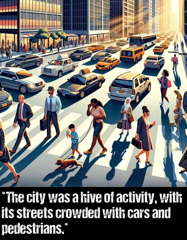 hive: "The city was a hive of activity, with its streets crowded with cars and pedestrians."