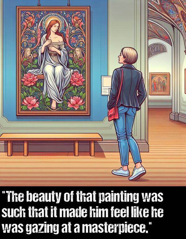 beauty: "The beauty of that painting was such that it made him feel like he was gazing at a masterpiece."