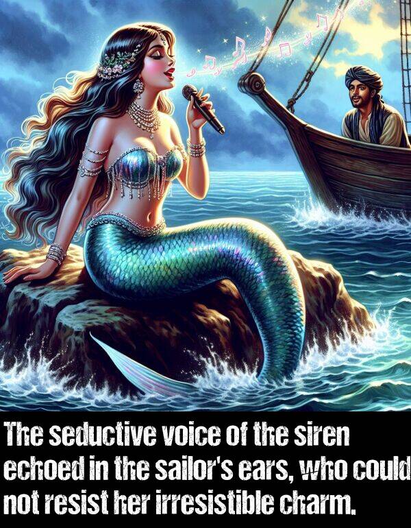 ears: The seductive voice of the siren echoed in the sailor's ears, who could not resist her irresistible charm.