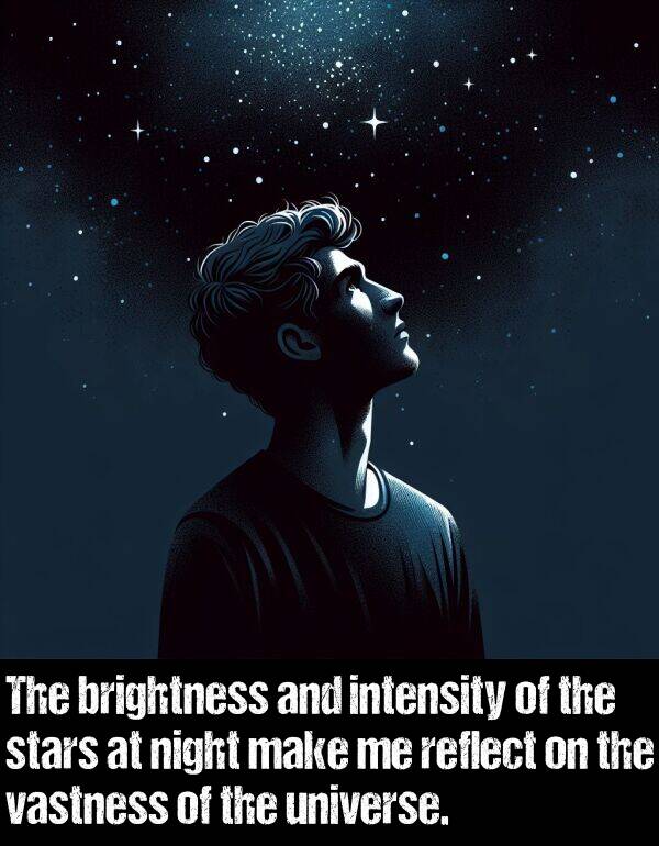 intensity: The brightness and intensity of the stars at night make me reflect on the vastness of the universe.