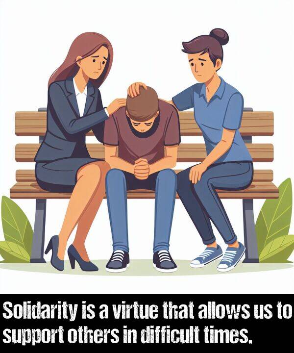 times: Solidarity is a virtue that allows us to support others in difficult times.