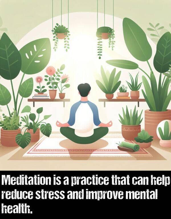 improve: Meditation is a practice that can help reduce stress and improve mental health.