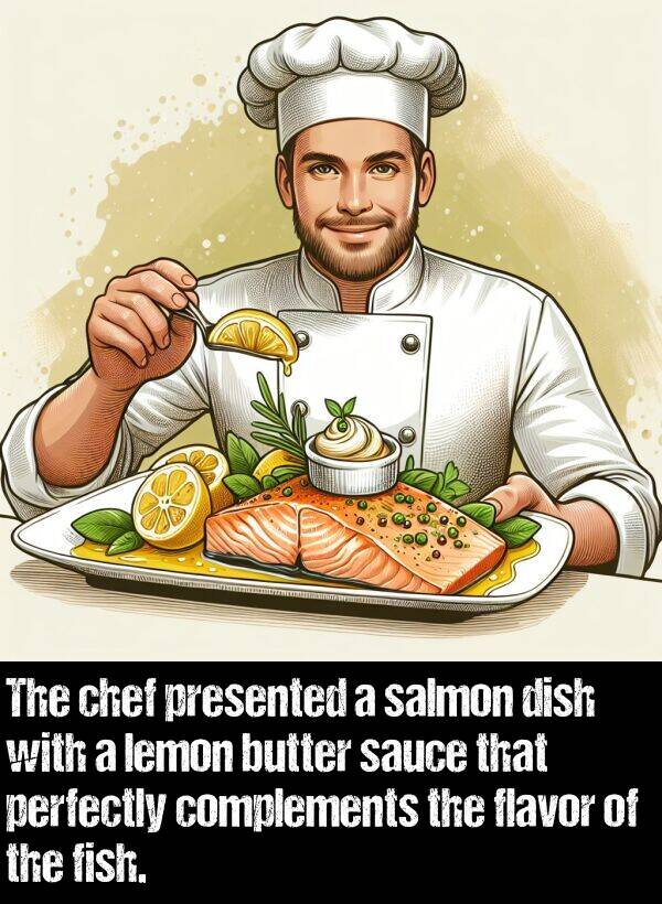 salmon: The chef presented a salmon dish with a lemon butter sauce that perfectly complements the flavor of the fish.