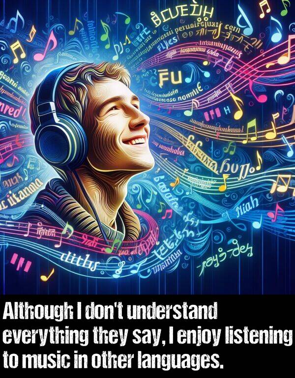 languages: Although I don't understand everything they say, I enjoy listening to music in other languages.