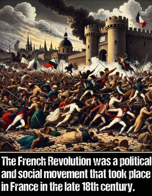 late: The French Revolution was a political and social movement that took place in France in the late 18th century.