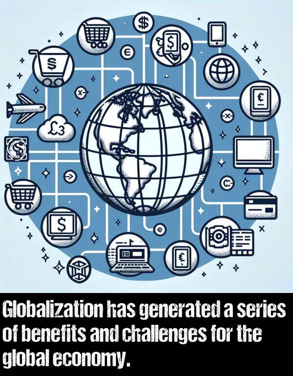 generated: Globalization has generated a series of benefits and challenges for the global economy.