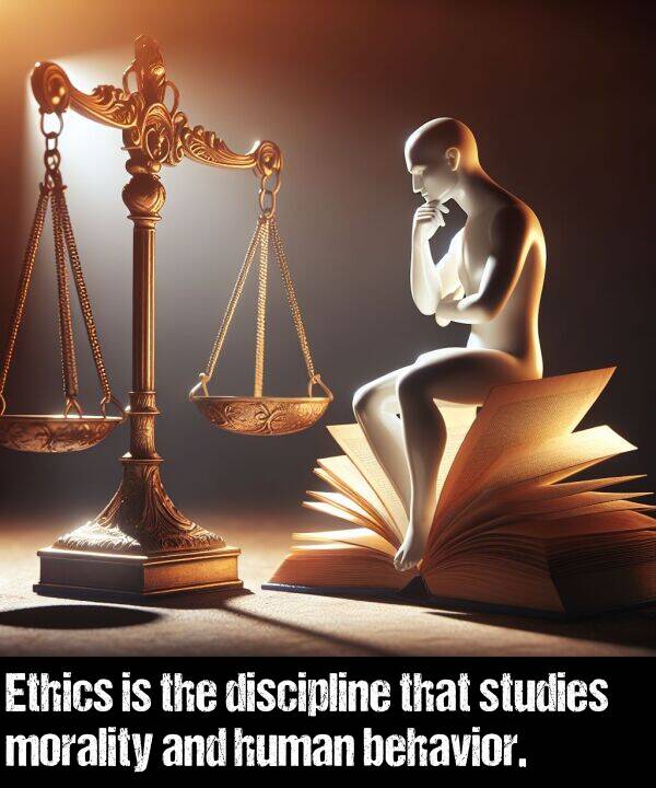 behavior: Ethics is the discipline that studies morality and human behavior.