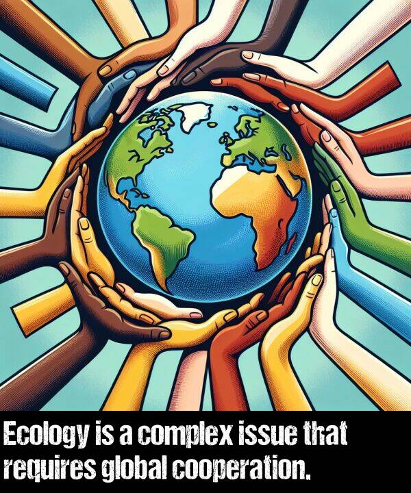 issue: Ecology is a complex issue that requires global cooperation.