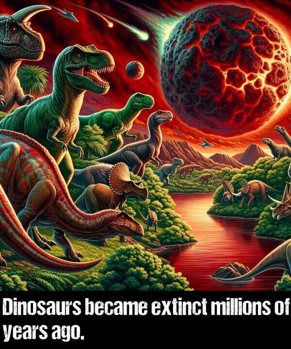 years: Dinosaurs became extinct millions of years ago.