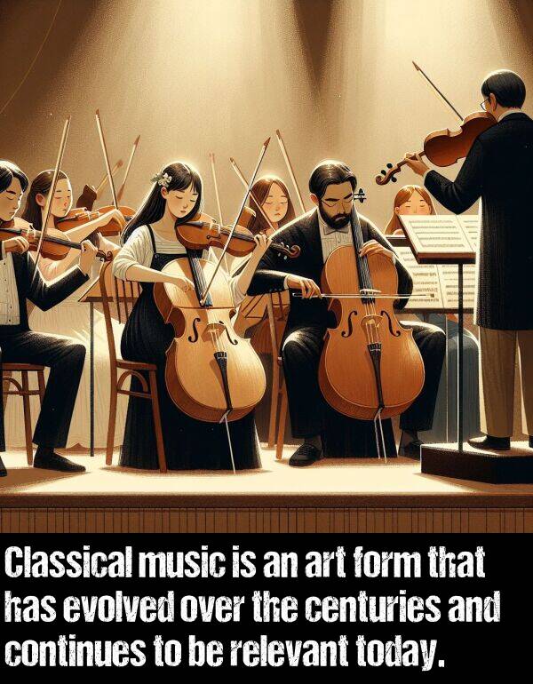 music: Classical music is an art form that has evolved over the centuries and continues to be relevant today.