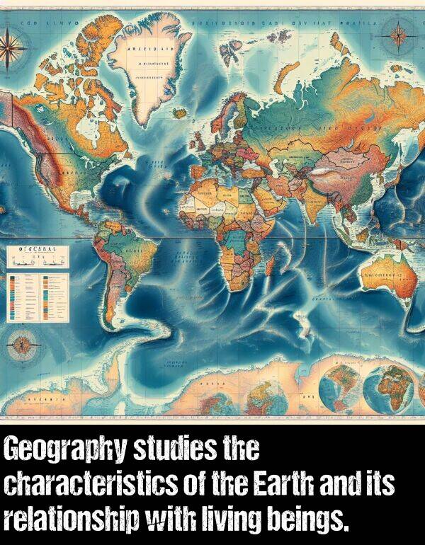 relationship: Geography studies the characteristics of the Earth and its relationship with living beings.