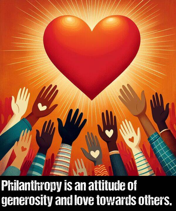 others: Philanthropy is an attitude of generosity and love towards others.