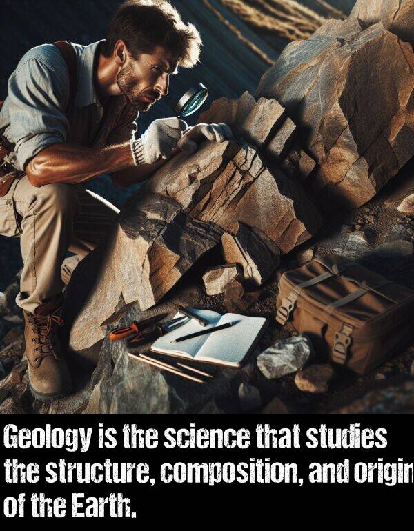 composition: Geology is the science that studies the structure, composition, and origin of the Earth.