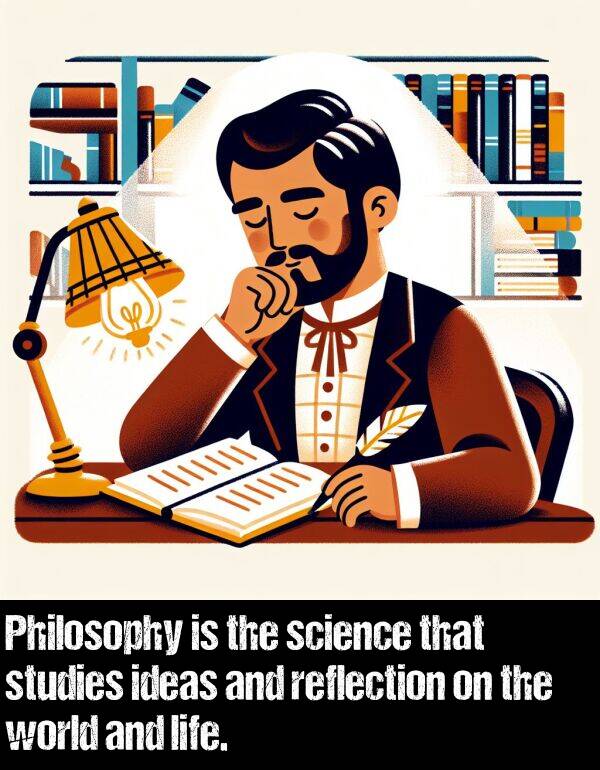 ideas: Philosophy is the science that studies ideas and reflection on the world and life.